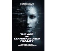 The Age of Manufactured Reality: From Fake News to Deepfakes - How Truth Is Being Systematically Deleted