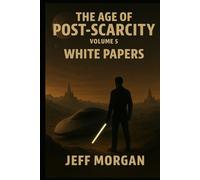 The Age of Post-Scarcity - Volume 5: White Papers