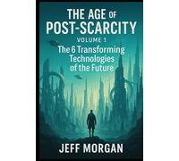 THE AGE of POST-SCARCITY - Volume1: The 6 Transforming Technologies of the Future
