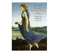 The Age of Rossetti, Burne-Jones and Watts: Symbolism in Britain, 1860-1910