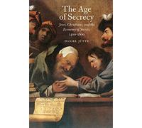 The Age of Secrecy: Jews, Christians, and the Economy of Secrets, 1400-1800