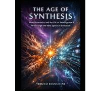 THE AGE OF SYNTHESIS: How Humanity and Artificial Intelligence Will Forge the Next Epoch of Evolution