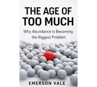The Age of Too Much: Why Abundance Is Becoming the Biggest Problem