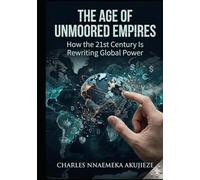 THE AGE OF UNMOORED EMPIRES: How the 21st Century Is Rewriting Global Power