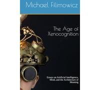 The Age of Xenocognition: Essays on Artificial Intelligence, Mind, and the Architecture of Meaning