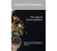 The Age of Xenocognition: Essays on Artificial Intelligence, Mind, and the Architecture of Meaning: 3