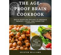 The Age-Proof Brain Cookbook: Brain-Boosting Recipes to Enhance Memory, Focus, and Cognitive Longevity