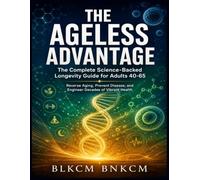 THE AGELESS ADVANTAGE: The Complete Science-Backed Longevity Guide for Adults 40-65
