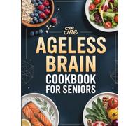 The Ageless Brain Cookbook for Seniors: Nutritious, Easy-to-Follow Recipes Designed to Support Cognitive Wellness and Vibrant Aging