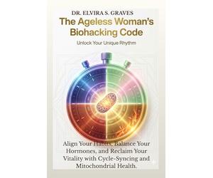 THE AGELESS WOMAN’S BIOHACKING CODE: Align Your Habits, Balance Your Hormones, and Reclaim Your Vitality with Cycle-Syncing and Mitochondrial Health.