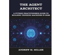 The Agent Architect: A Python Practitioner's Guide to Building Thinking Machines in 2026