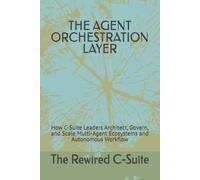 THE AGENT ORCHESTRATION LAYER: How C-Suite Leaders Architect, Govern, and Scale Multi-Agent Ecosystems and Autonomous Workflow