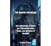 The Agentic Advantage: How Autonomous AI Agents Are Transforming Work, Teams, and the Future of Business