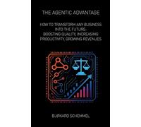 THE AGENTIC ADVANTAGE: HOW TO TRANSFORM ANY BUSINESS INTO THE FUTURE: BOOSTING QUALITY, INCREASING PRODUCTIVITY, GROWING REVENUES