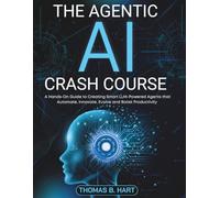 The Agentic AI Crash Course: A Hands-On Guide to Creating Smart LLM-Powered Agents that Automate, Innovate, Evolve and Boost Productivity
