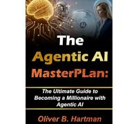 The Agentic Ai Masterplan: The Ultimate Guide to Becoming a Millionaire With Agentic Ai