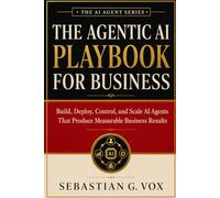 The Agentic AI Playbook for Business: Build, Deploy, Control, and Scale AI Agents That Produce Measurable Business Results