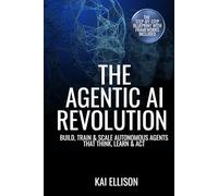 THE AGENTIC AI REVOLUTION: Build Autonomous AI Agents with OpenAI Assistants, Claude, AutoGPT, and Zapier: A Practical Guide to Agentic AI for Startups and Enterprises