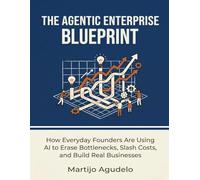 The Agentic Enterprise Blueprint: How Everyday Founders Are Using AI to Erase Bottlenecks, Slash Costs, and Build Real Businesses