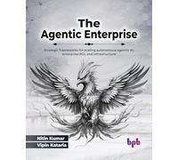 The Agentic Enterprise: Strategic frameworks for scaling autonomous agentic AI, enterprise ROI, and infrastructure (English Edition)