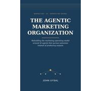 The Agentic Marketing Organization: Rebuilding the marketing operating model around AI agents that pursue outcomes instead of producing outputs
