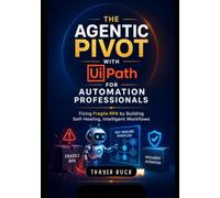 The Agentic Pivot with UiPath for Automation Professionals: Fixing Fragile RPA by Building Self-Healing, Intelligent Workflows