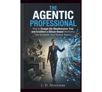 The Agentic Professional: How to Escape the Obsolescence Trap and Architect a Silicon-Based Workforce That Multiplies Your Human Agency