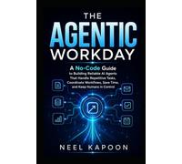 The Agentic Workday: A No-Code Guide to Building Reliable AI Agents That Handle Repetitive Tasks, Coordinate Workflows, Save Time, and Keep Humans in Control