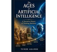 The AGES of ARTIFICIAL INTELLIGENCE: A Narrative History of Thinking Machines