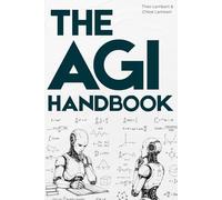 THE AGI HANDBOOK: Everything You Need to Know About Artificial General Intelligence A Clear, Beginner-Friendly Guide to Understanding AGI, Its ... and Its Impact on the Future of Humanity