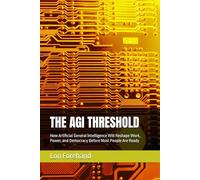 THE AGI THRESHOLD: How Artificial General Intelligence Will Reshape Work, Power, and Democracy Before Most People Are Ready
