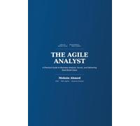 The Agile Analyst: A Practical Guide to Business Analysis, Scrum, and Delivering Real-World Value