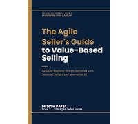The Agile Seller's Guide to Value-Based Selling: Building business-driven outcomes with financial insight and generative AI.