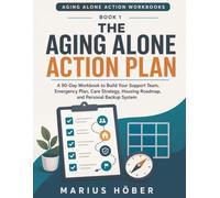 THE AGING ALONE ACTION PLAN: A 90-Day Workbook to Build Your Support Team, Emergency Plan, Care Strategy, Housing Roadmap, and Personal Backup System