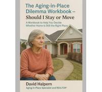 The Aging-In-Place Dilemma Workbook - Should I Stay or Move: A Workbook to Help You Decide Whether Home Is Still the Right Place
