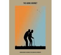 The Aging Journey: Compassionate Guidance For Caring Relationships