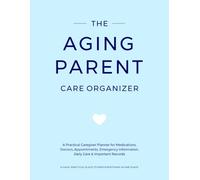 THE AGING PARENT CARE ORGANIZER: A Practical Caregiver Planner for Medications, Doctors, Appointments, Emergency Information, Daily Care & Important Records