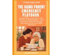 THE AGING PARENT EMERGENCY PLAYBOOK: Exactly What to Do After a Fall, ER Visit, or Hospitalization - from the First Phone Call Through Discharge and the First W fterward