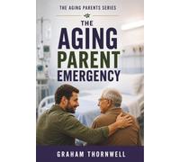 The Aging Parent Emergency: What to Do When Your Aging Parent Suddenly Needs Help After a Fall, Diagnosis, or Medical Emergency