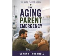 The Aging Parent Emergency: What to Do When Your Aging Parent Suddenly Needs Help After a Fall, Diagnosis, or Medical Emergency