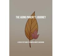 The Aging Parent'S Journey: A Seven-Step Guide To Compassionate Caregiving