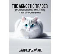 The Agnostic Trader: Exploring the Financial Markets using Python and Machine Learning