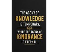 The Agony Of Knowledge Is Temporary, While The Agony Of Ignorance Is Eternal.: An Inspirational Journal for Lifelong Learning, Critical Thinking, and Personal Growth