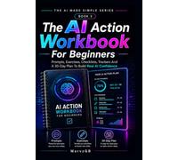 The AI Action Workbook For Beginners: Prompts, Exercises, Checklists, Trackers And A 30 Day Plan To Build Real AI Confidence