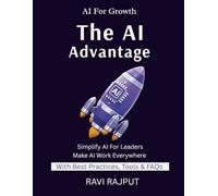 The AI Advantage: A Beginner’s Guide to Understanding Artificial Intelligence | How AI Transforms Daily Life | AI for Business, Work & Home | From Basics to Real-World AI | Making AI Easy for Everyone