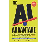 The AI Advantage: A Small Business Owner's Playbook for Working Smarter, Selling More, and Saving Time with Artificial Intelligence