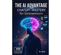 The AI Advantage: ChatGPT Mastery for Solopreneurs, 600+ Prompts (Time-Saving + Content + Service) AI for Automated Content Creation, Strategic ... AI Business Accelerator - New Edition