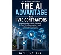 The AI Advantage for HVAC Contractors: How Heating and Cooling Companies Can Save Time, Generate More Leads, and Increase Profits with Artificial Intelligence