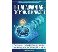 The AI Advantage for Product Managers: The Complete Playbook for Leading, Building, and Winning in the Age of Intelligent Products