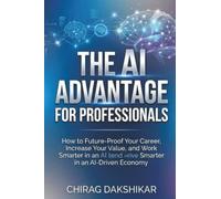 The AI Advantage for Professionals: How to Future-Proof Your Career, Increase Your Value, and Work Smarter in an AI-Driven Economy